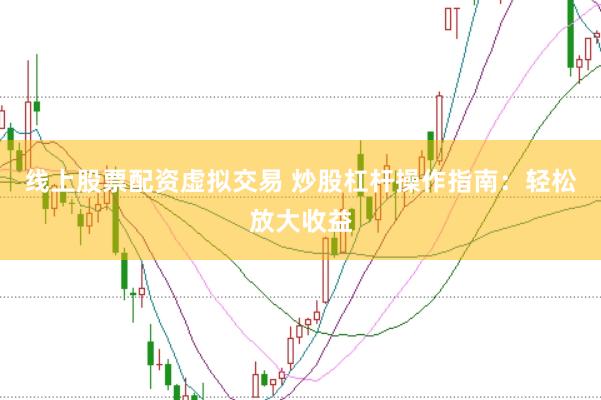线上股票配资虚拟交易 炒股杠杆操作指南：轻松放大收益