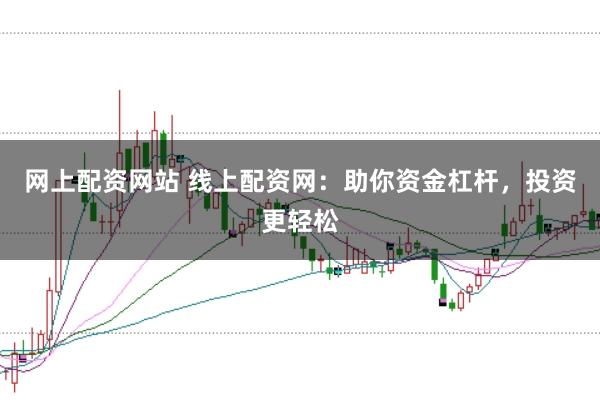 网上配资网站 线上配资网：助你资金杠杆，投资更轻松