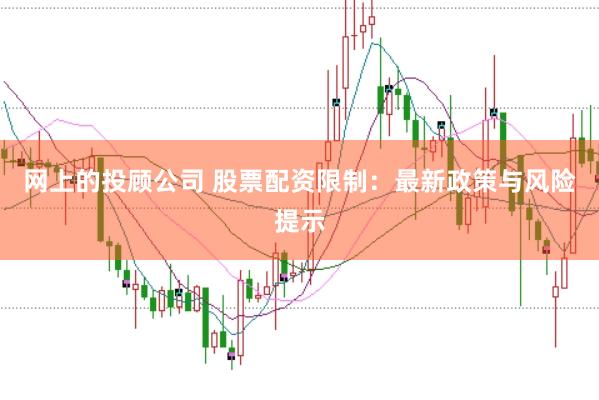 网上的投顾公司 股票配资限制：最新政策与风险提示