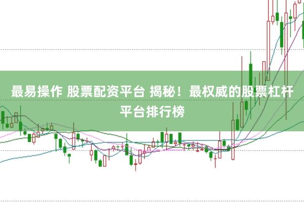 最易操作 股票配资平台 揭秘！最权威的股票杠杆平台排行榜
