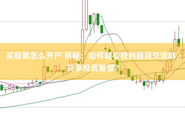 买股票怎么开户 揭秘：如何轻松找到股民交流群，共享投资智慧？