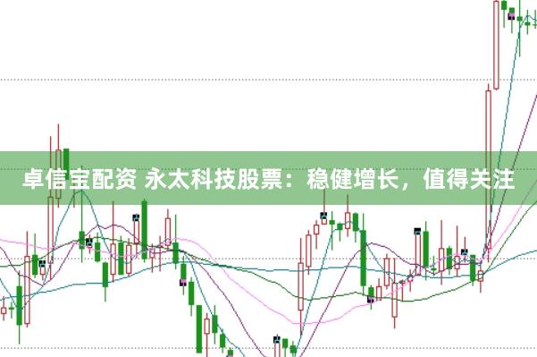 卓信宝配资 永太科技股票：稳健增长，值得关注