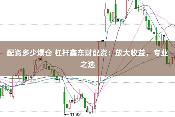 配资多少爆仓 杠杆鑫东财配资：放大收益，专业之选