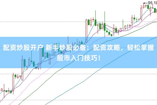 配资炒股开户 新手炒股必备：配资攻略，轻松掌握股市入门技巧！