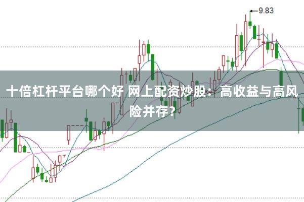 十倍杠杆平台哪个好 网上配资炒股：高收益与高风险并存？