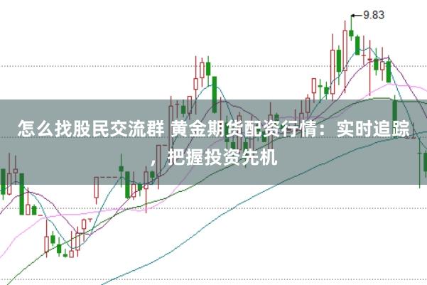 怎么找股民交流群 黄金期货配资行情：实时追踪，把握投资先机