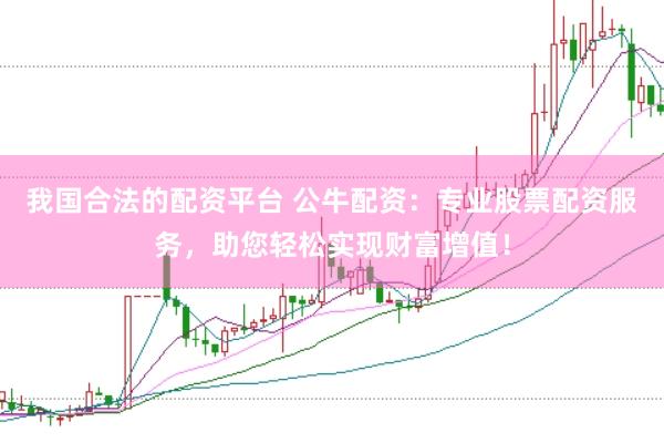 我国合法的配资平台 公牛配资：专业股票配资服务，助您轻松实现财富增值！