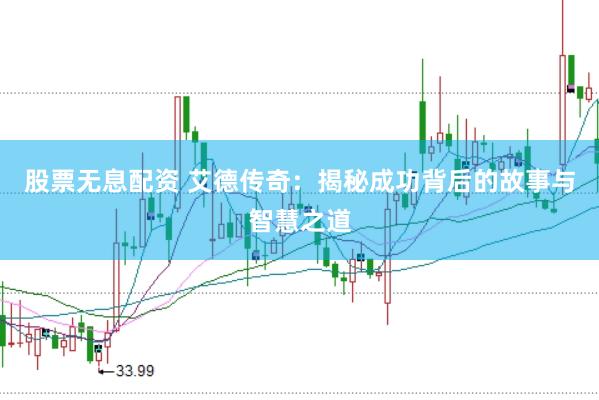 股票无息配资 艾德传奇：揭秘成功背后的故事与智慧之道