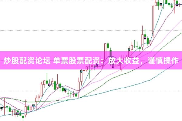 炒股配资论坛 单票股票配资：放大收益，谨慎操作