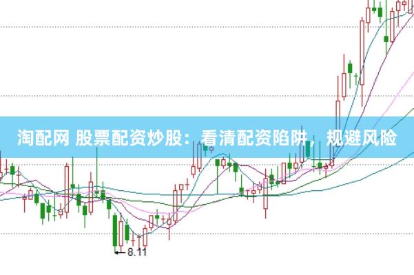 淘配网 股票配资炒股：看清配资陷阱，规避风险