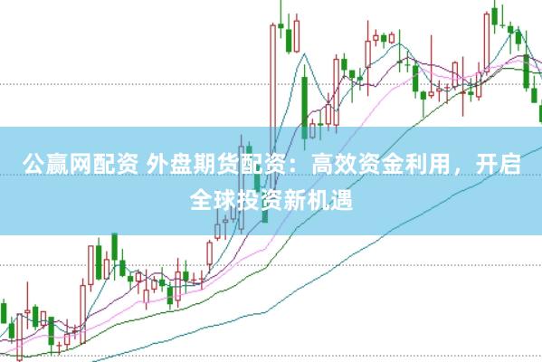 公赢网配资 外盘期货配资：高效资金利用，开启全球投资新机遇