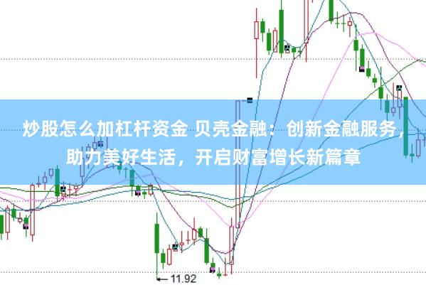 炒股怎么加杠杆资金 贝壳金融：创新金融服务，助力美好生活，开启财富增长新篇章