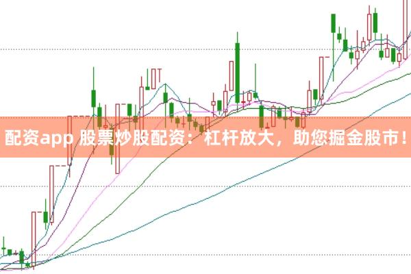 配资app 股票炒股配资：杠杆放大，助您掘金股市！
