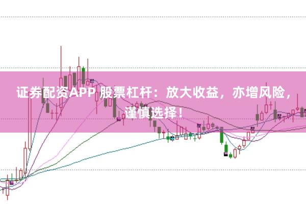 证券配资APP 股票杠杆：放大收益，亦增风险，谨慎选择！