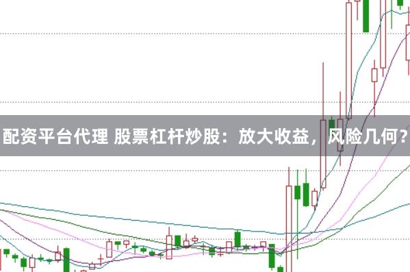 配资平台代理 股票杠杆炒股：放大收益，风险几何？