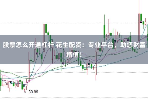 股票怎么开通杠杆 花生配资：专业平台，助您财富增值！