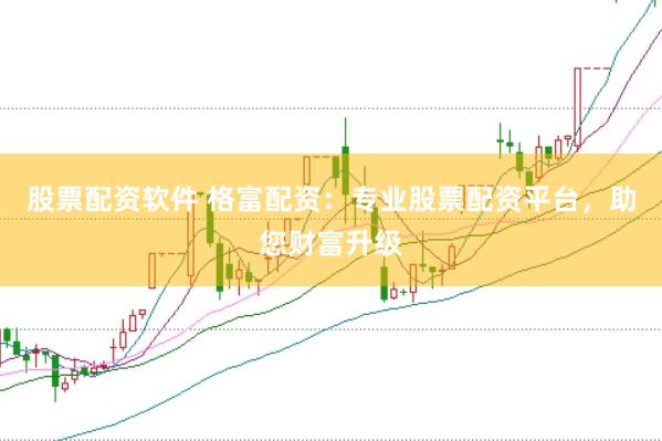 股票配资软件 格富配资：专业股票配资平台，助您财富升级