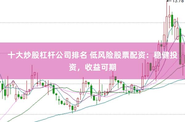 十大炒股杠杆公司排名 低风险股票配资：稳健投资，收益可期