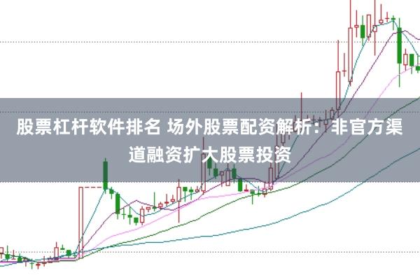股票杠杆软件排名 场外股票配资解析：非官方渠道融资扩大股票投资