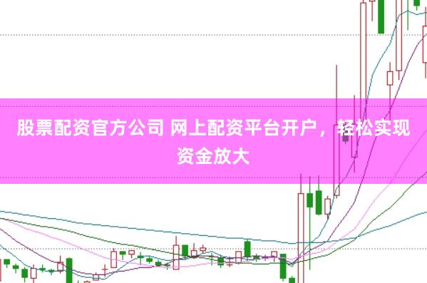 股票配资官方公司 网上配资平台开户，轻松实现资金放大