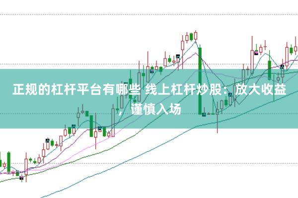 正规的杠杆平台有哪些 线上杠杆炒股：放大收益，谨慎入场