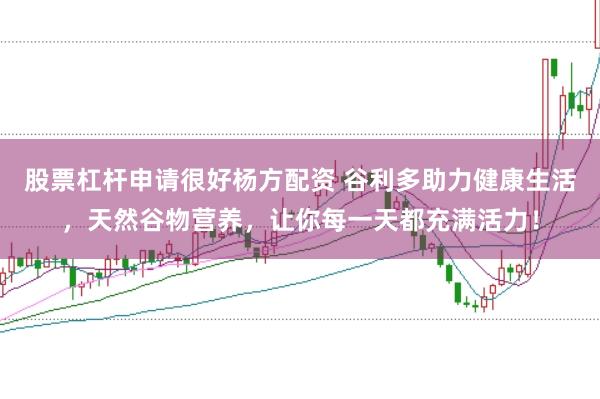 股票杠杆申请很好杨方配资 谷利多助力健康生活，天然谷物营养，让你每一天都充满活力！