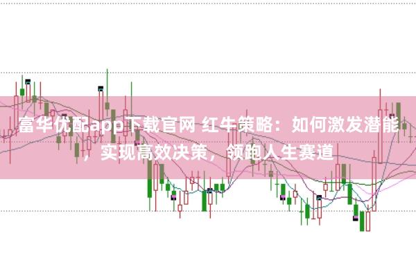 富华优配app下载官网 红牛策略：如何激发潜能，实现高效决策，领跑人生赛道