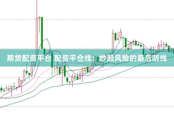 期货配资平台 配资平仓线：炒股风险的最后防线