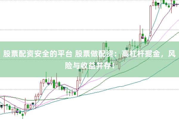 股票配资安全的平台 股票做配资：高杠杆掘金，风险与收益并存！