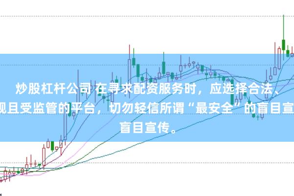 炒股杠杆公司 在寻求配资服务时，应选择合法、正规且受监管的平台，切勿轻信所谓“最安全”的盲目宣传。