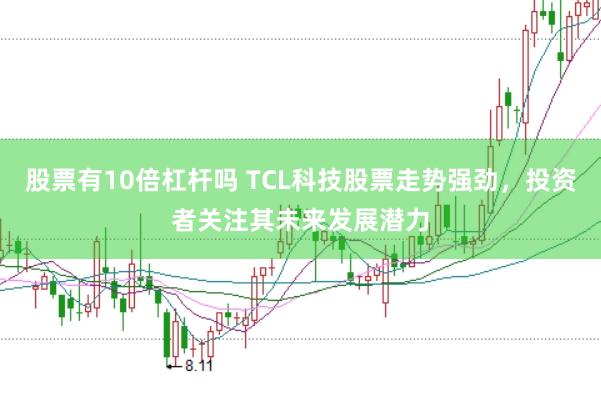 股票有10倍杠杆吗 TCL科技股票走势强劲，投资者关注其未来发展潜力