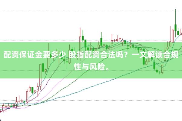 配资保证金要多少 股指配资合法吗？一文解读合规性与风险。