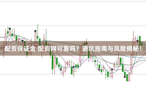 配资保证金 配资网可靠吗？避坑指南与风险揭秘！