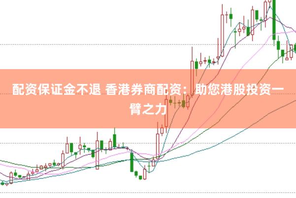 配资保证金不退 香港券商配资：助您港股投资一臂之力