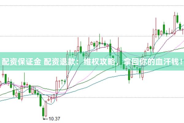 配资保证金 配资退款：维权攻略，拿回你的血汗钱！