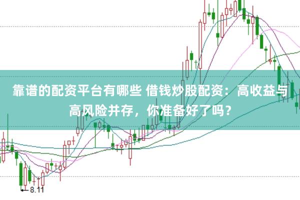 靠谱的配资平台有哪些 借钱炒股配资：高收益与高风险并存，你准备好了吗？