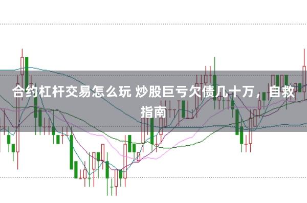 合约杠杆交易怎么玩 炒股巨亏欠债几十万，自救指南