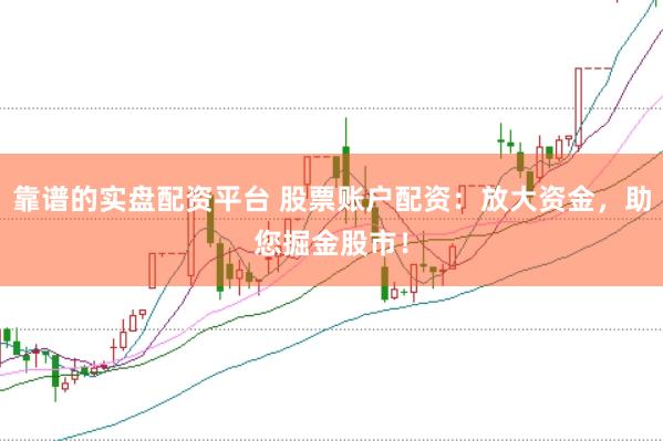 靠谱的实盘配资平台 股票账户配资：放大资金，助您掘金股市！