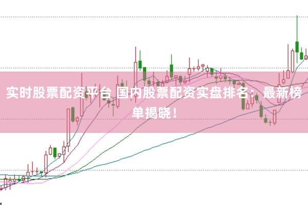 实时股票配资平台 国内股票配资实盘排名：最新榜单揭晓！