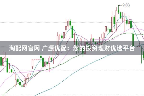 淘配网官网 广源优配：您的投资理财优选平台