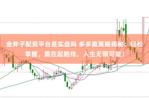 金斧子配资平台是实盘吗 多多赢策略揭秘：轻松掌握，赢在起跑线，人生无限可能！