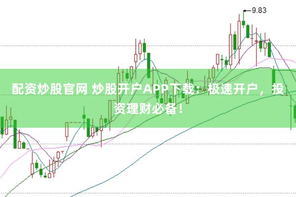 配资炒股官网 炒股开户APP下载：极速开户，投资理财必备！