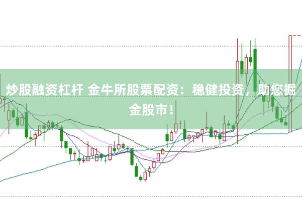 炒股融资杠杆 金牛所股票配资：稳健投资，助您掘金股市！