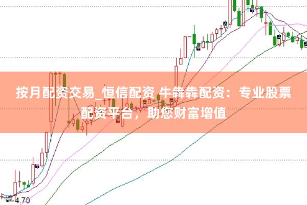 按月配资交易_恒信配资 牛犇犇配资：专业股票配资平台，助您财富增值