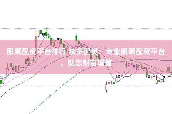 股票配资平台排行 炫多配资：专业股票配资平台，助您财富增值