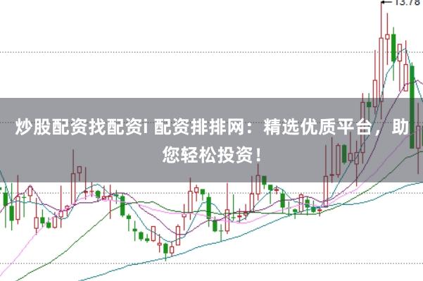 炒股配资找配资i 配资排排网：精选优质平台，助您轻松投资！