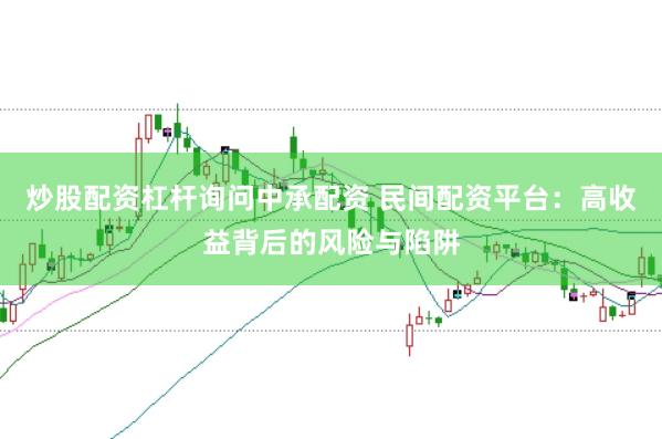 炒股配资杠杆询问中承配资 民间配资平台：高收益背后的风险与陷阱