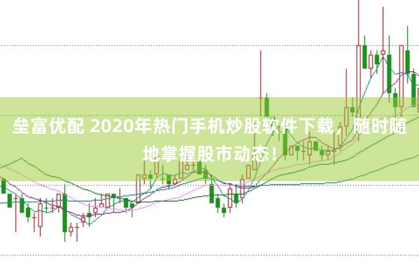 垒富优配 2020年热门手机炒股软件下载，随时随地掌握股市动态！