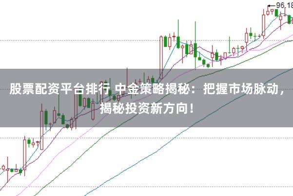 股票配资平台排行 中金策略揭秘：把握市场脉动，揭秘投资新方向！
