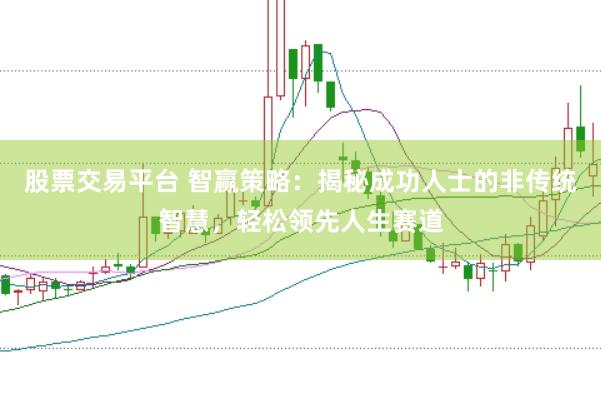 股票交易平台 智赢策略：揭秘成功人士的非传统智慧，轻松领先人生赛道